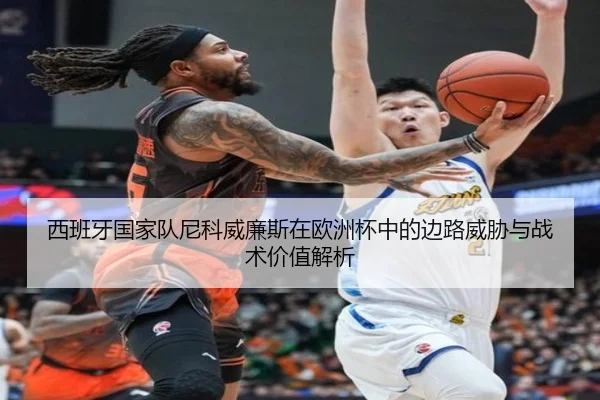 西班牙国家队尼科威廉斯在欧洲杯中的边路威胁与战术价值解析 | kaiyun